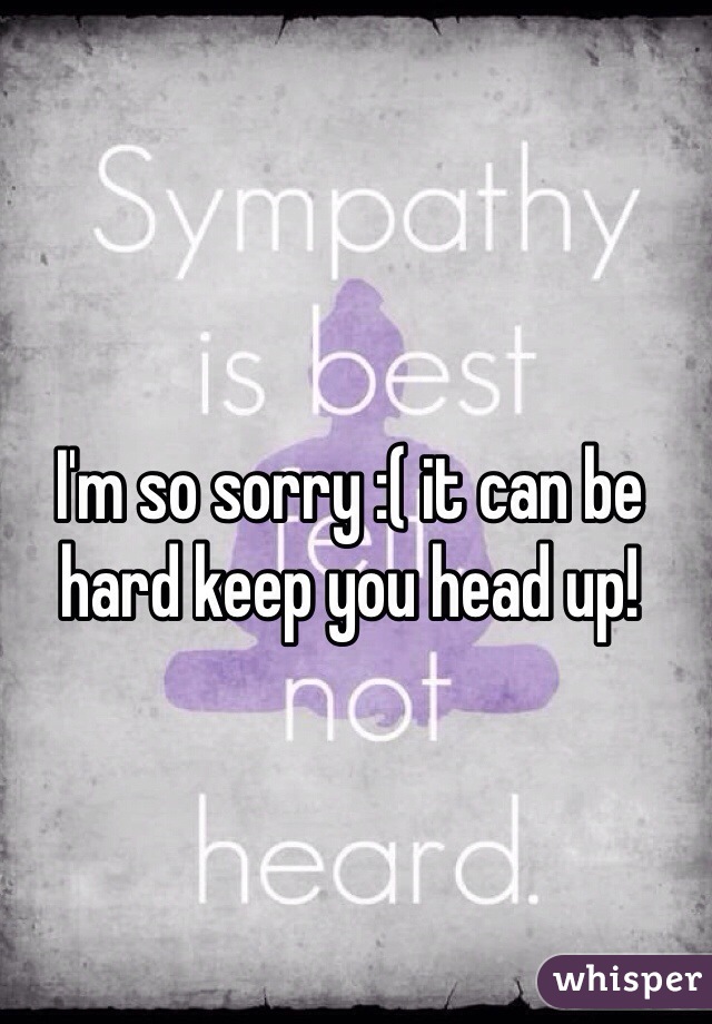 I'm so sorry :( it can be hard keep you head up! 