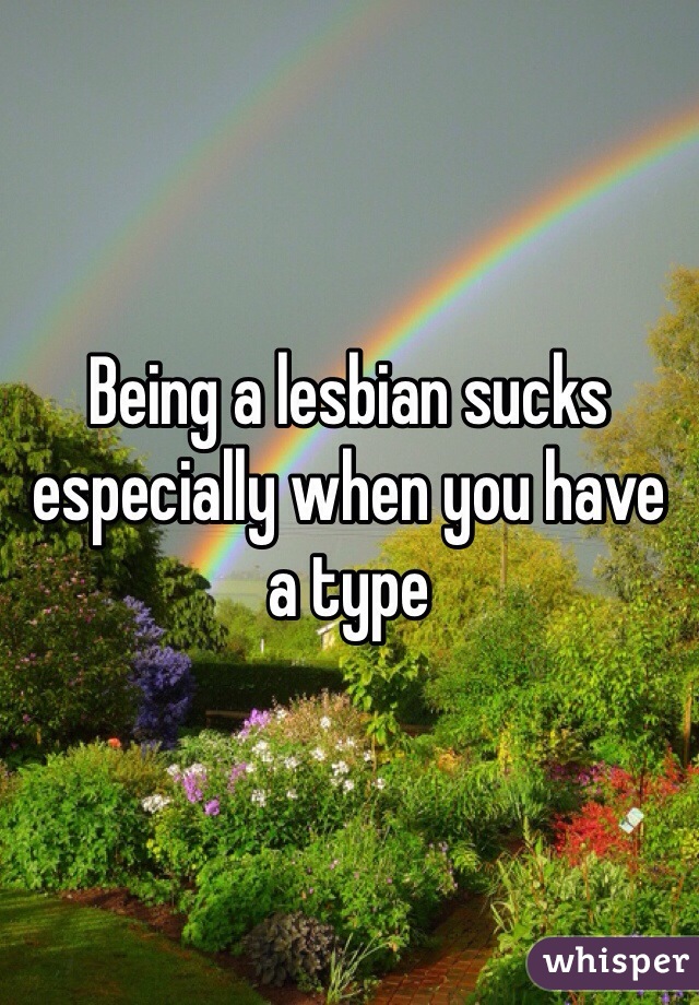 Being a lesbian sucks especially when you have a type 