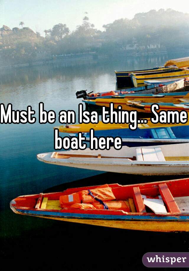 Must be an Isa thing... Same boat here    