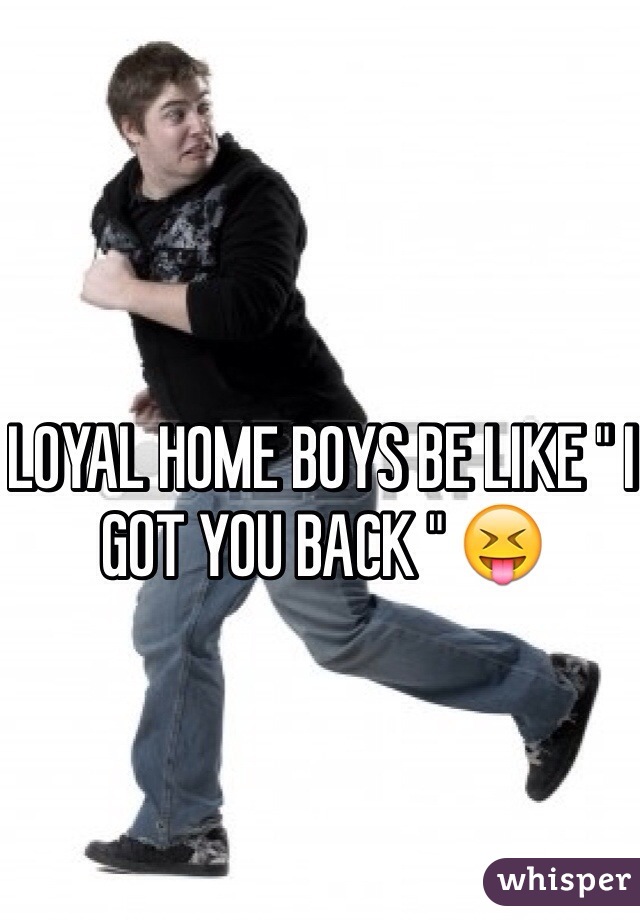 LOYAL HOME BOYS BE LIKE " I GOT YOU BACK " 😝