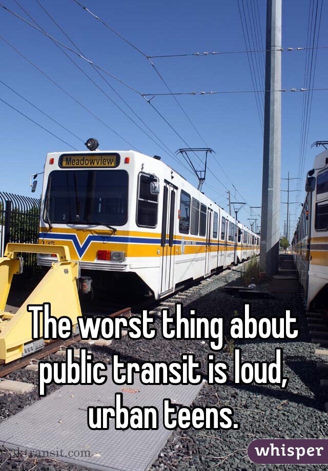 The worst thing about public transit is loud, urban teens.