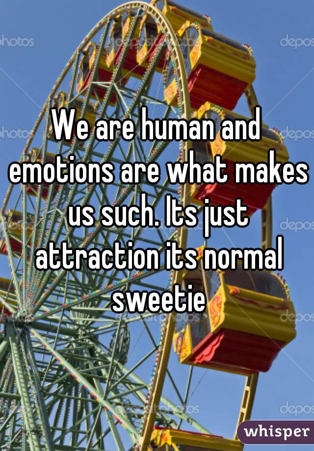 We are human and emotions are what makes us such. Its just attraction its normal sweetie