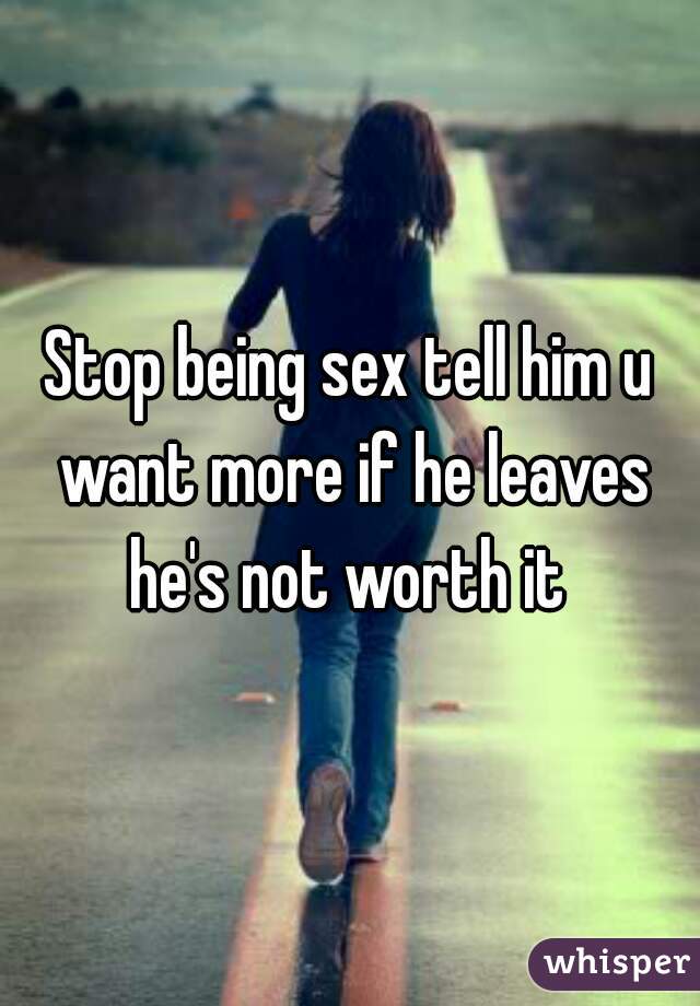 Stop being sex tell him u want more if he leaves he's not worth it 