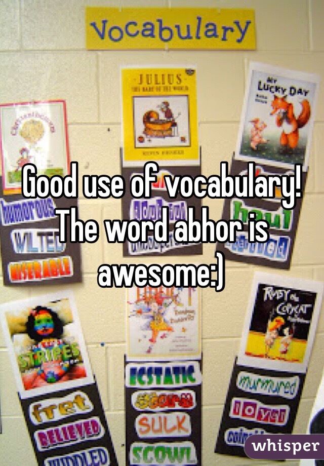Good use of vocabulary! The word abhor is awesome:)