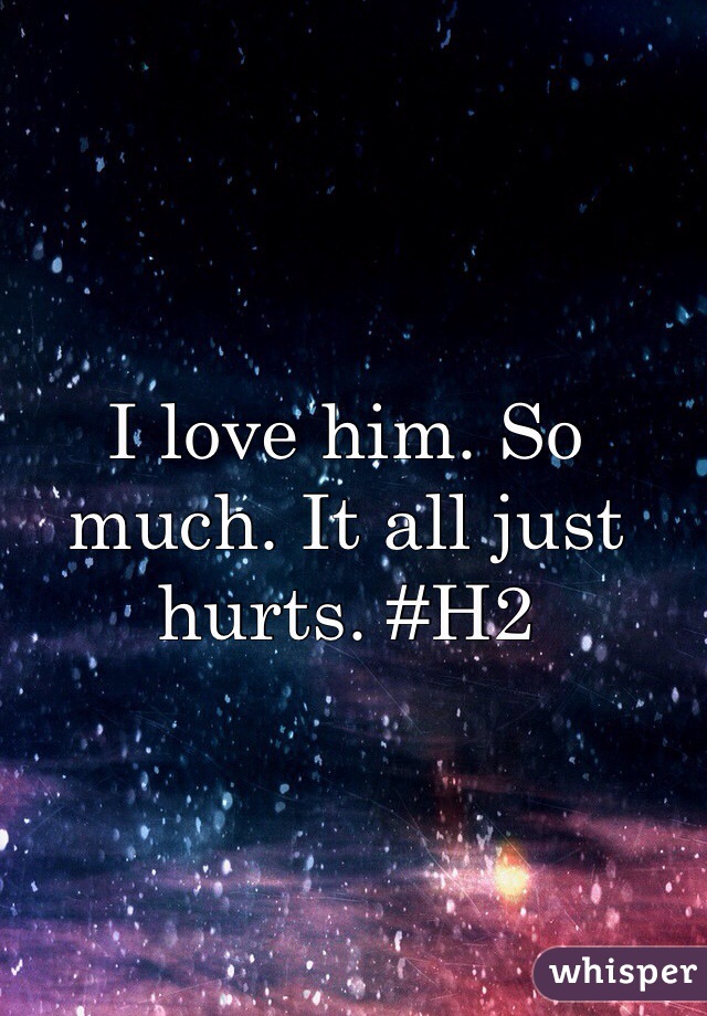 I love him. So much. It all just hurts. #H2