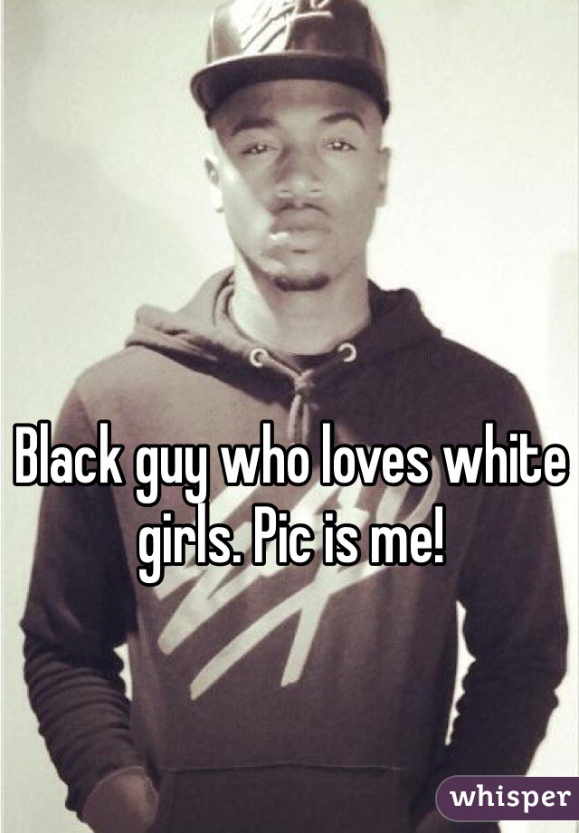 Black guy who loves white girls. Pic is me!