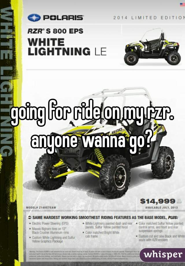 going for ride on my rzr. anyone wanna go? 