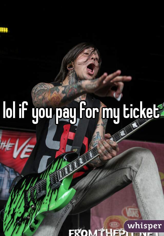 lol if you pay for my ticket
