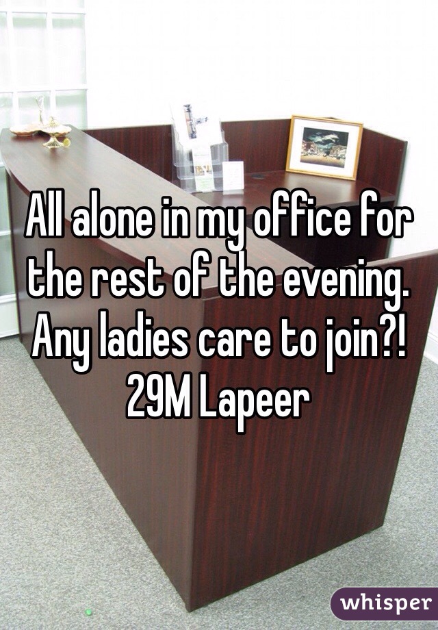 All alone in my office for the rest of the evening. Any ladies care to join?! 29M Lapeer