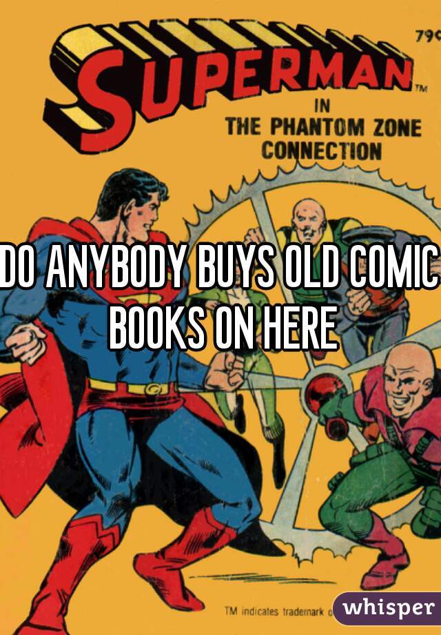 DO ANYBODY BUYS OLD COMIC BOOKS ON HERE