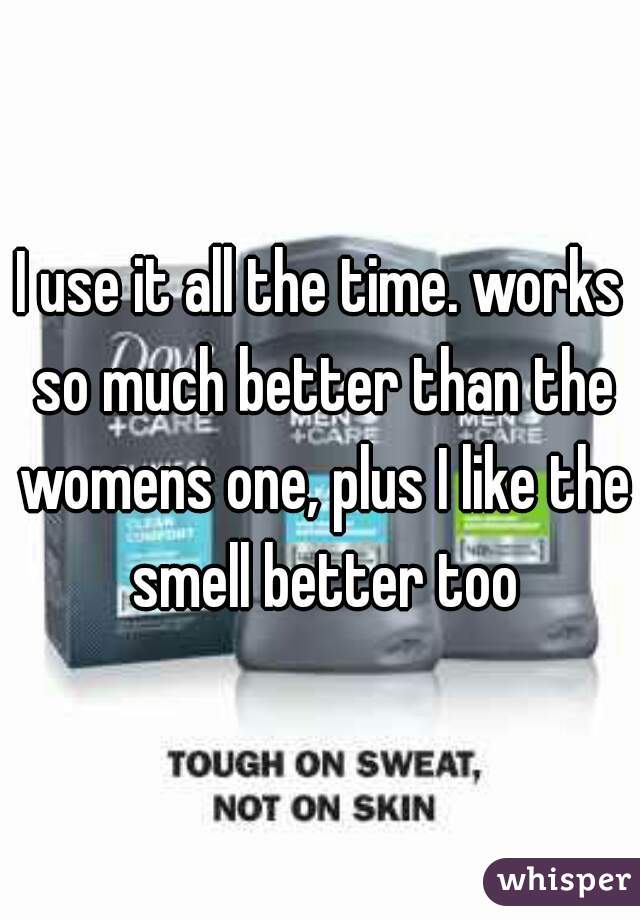 I use it all the time. works so much better than the womens one, plus I like the smell better too