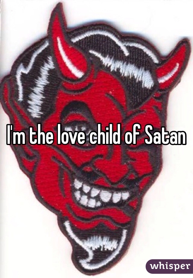 I'm the love child of Satan