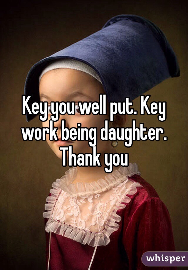 Key you well put. Key work being daughter. Thank you