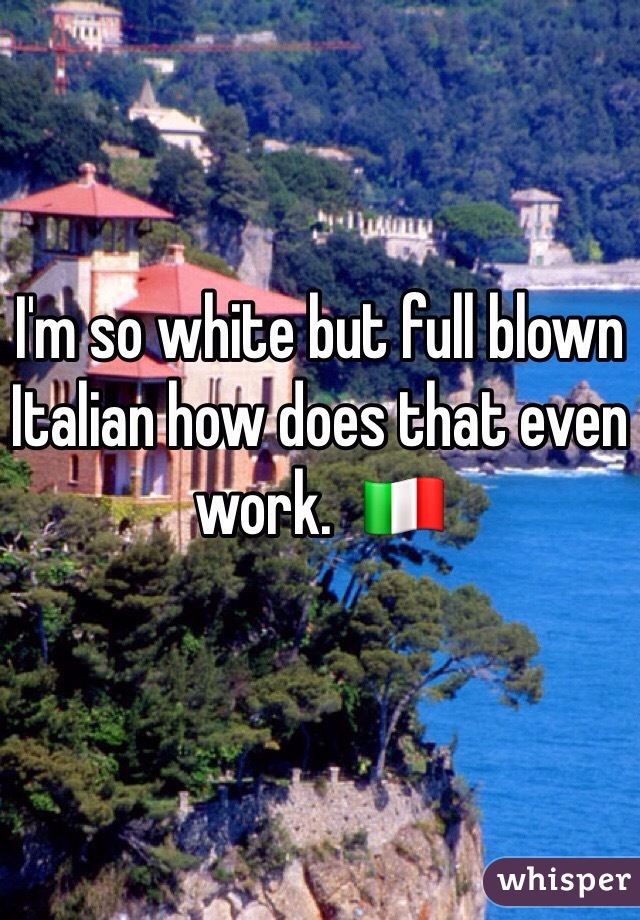 I'm so white but full blown Italian how does that even work.  🇮🇹