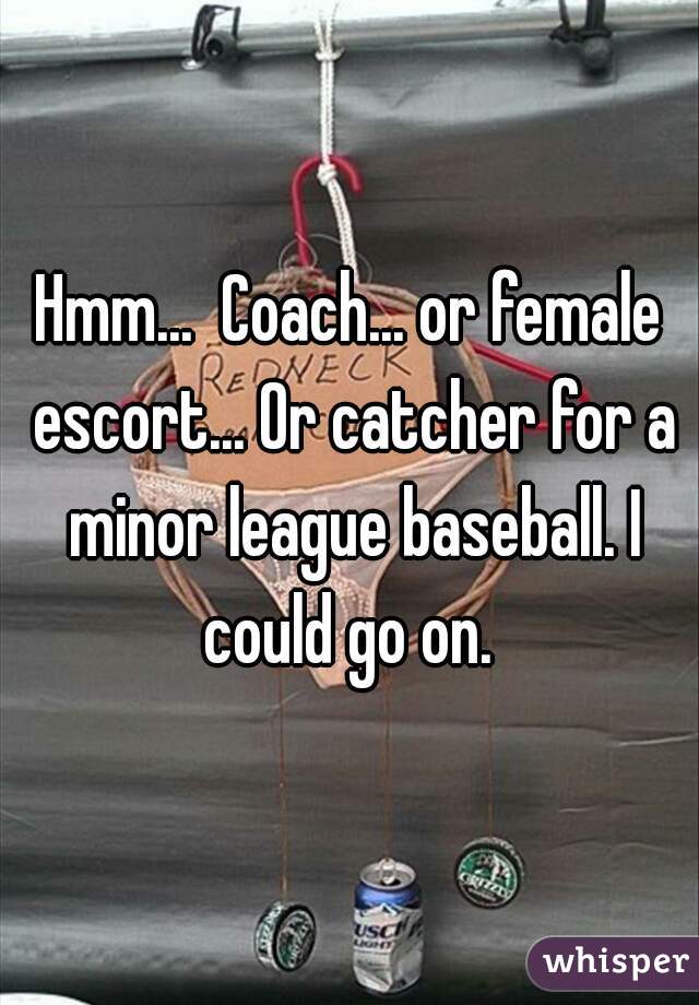 Hmm...  Coach... or female escort... Or catcher for a minor league baseball. I could go on. 