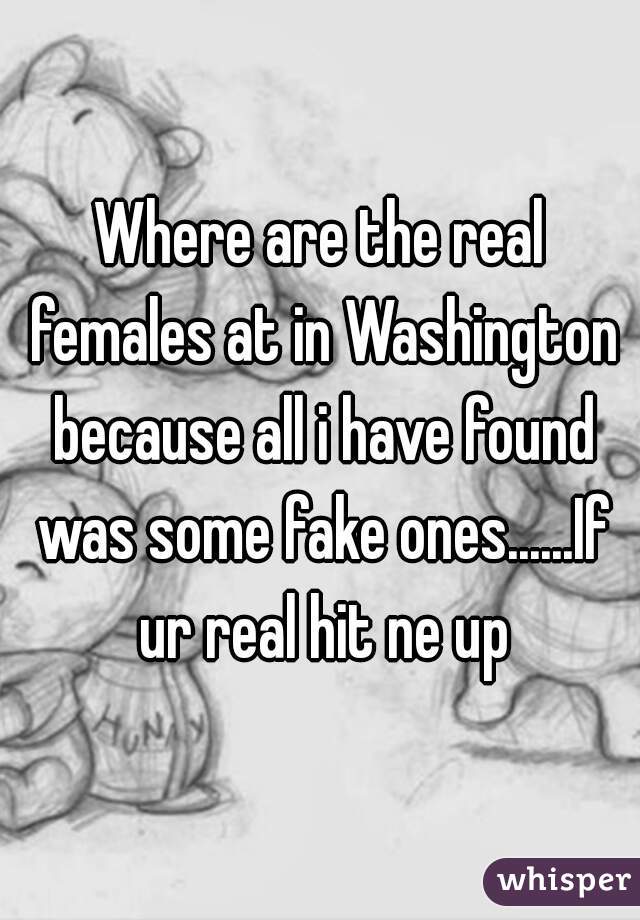 Where are the real females at in Washington because all i have found was some fake ones......If ur real hit ne up
