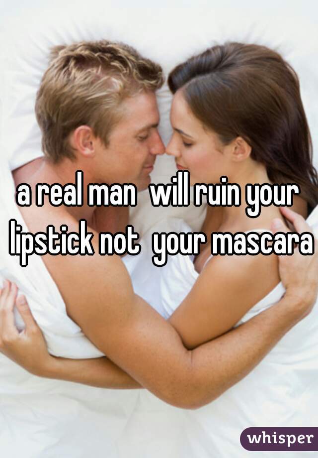 a real man  will ruin your lipstick not  your mascara