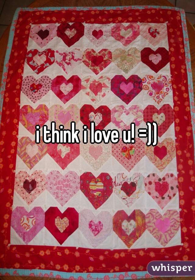 i think i love u! =))