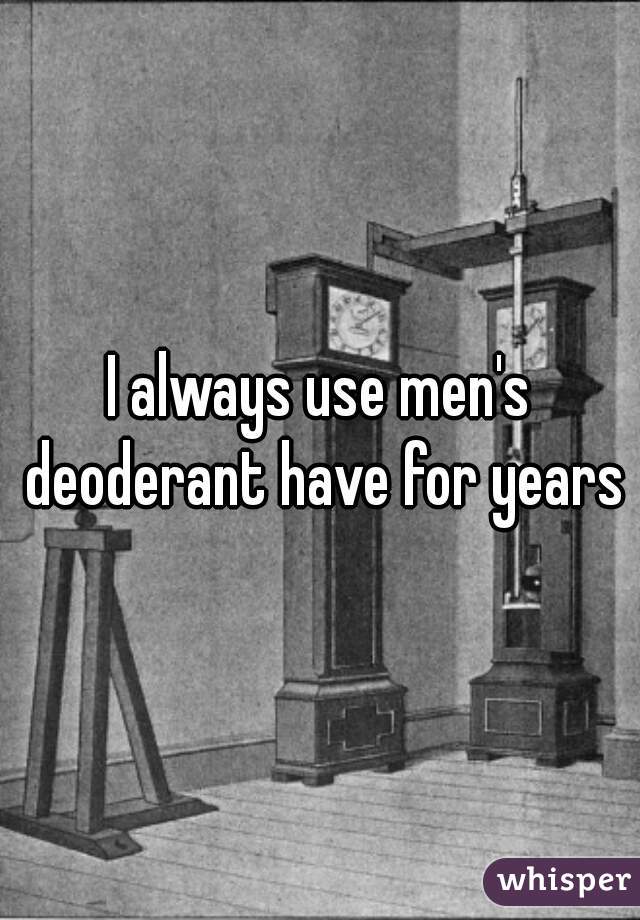 I always use men's deoderant have for years