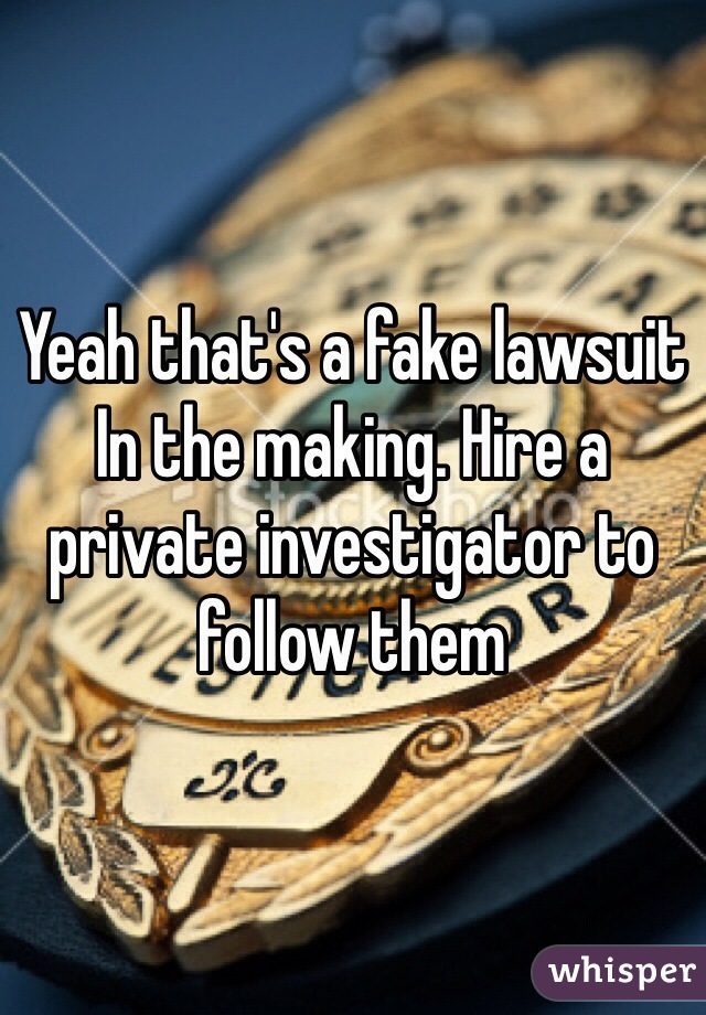 Yeah that's a fake lawsuit In the making. Hire a private investigator to follow them
