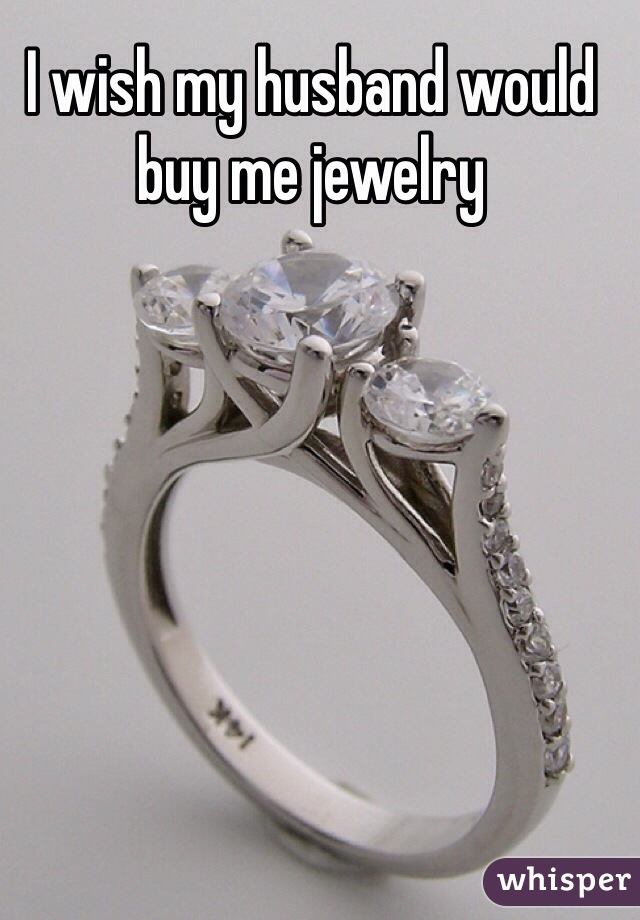 I wish my husband would buy me jewelry 