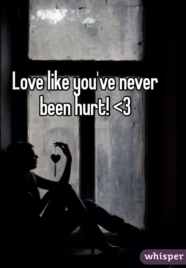 Love like you've never been hurt! <3