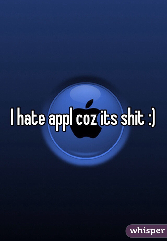 I hate appl coz its shit :)
