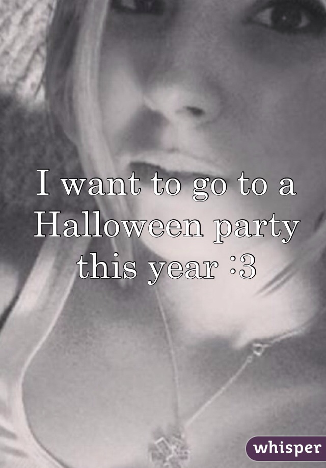 I want to go to a Halloween party this year :3