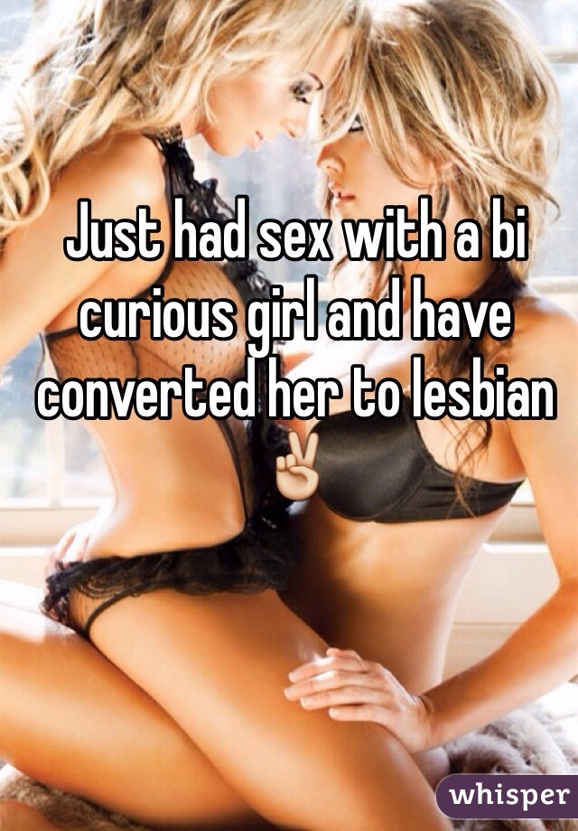 Just had sex with a bi curious girl and have converted her to lesbian ✌️