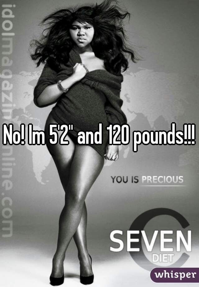 No! Im 5'2" and 120 pounds!!!