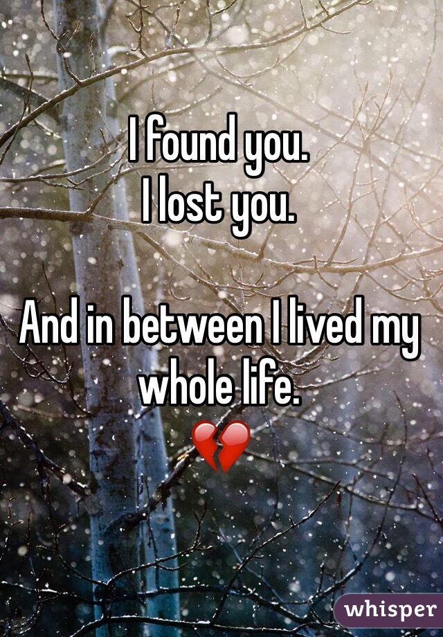 I found you. 
I lost you. 

And in between I lived my whole life. 
💔
