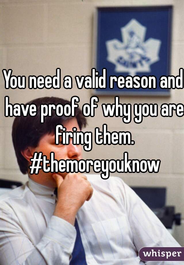 You need a valid reason and have proof of why you are firing them. #themoreyouknow