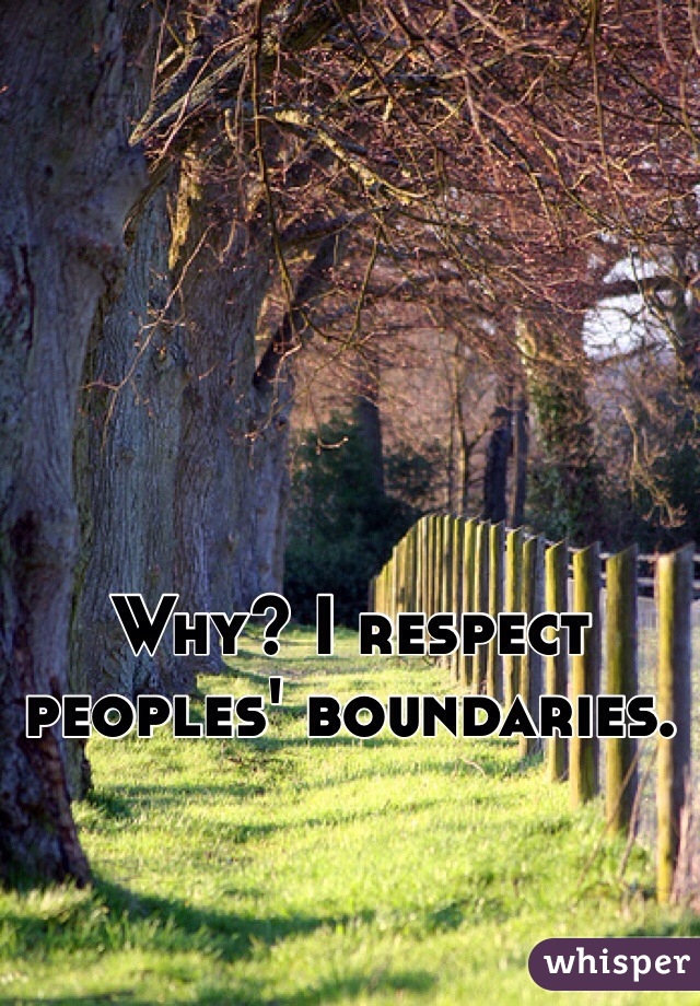 Why? I respect peoples' boundaries.