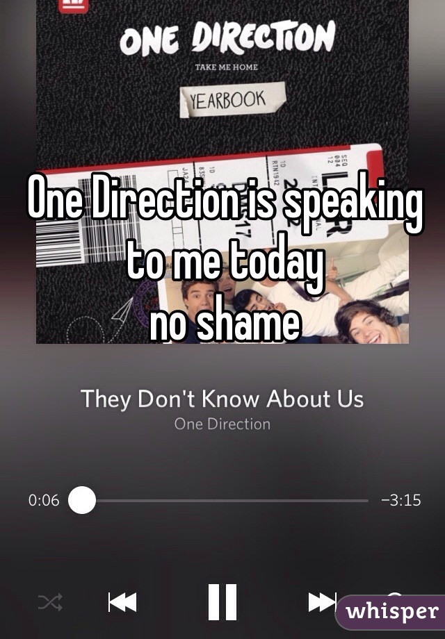 One Direction is speaking to me today
no shame
