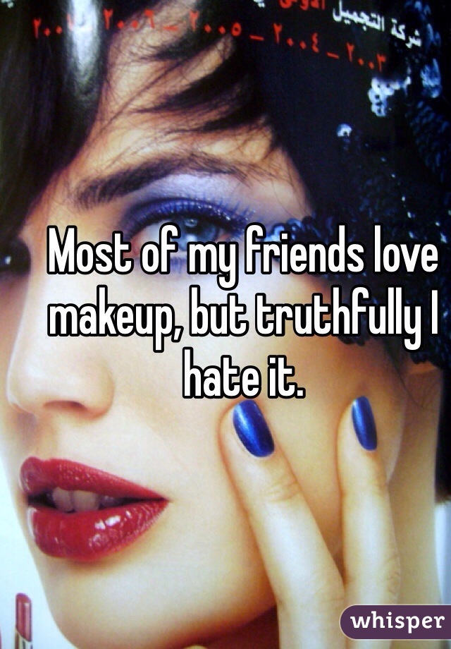 Most of my friends love makeup, but truthfully I hate it. 