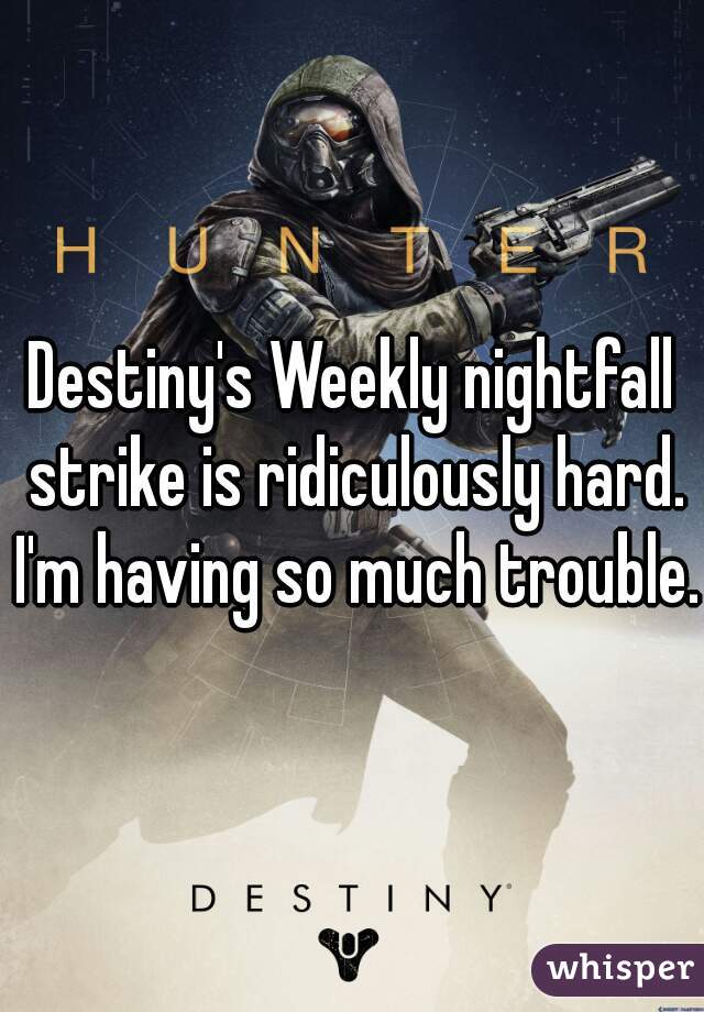 Destiny's Weekly nightfall strike is ridiculously hard. I'm having so much trouble.