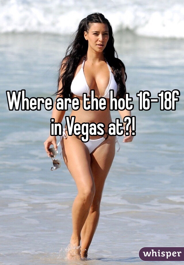Where are the hot 16-18f in Vegas at?!