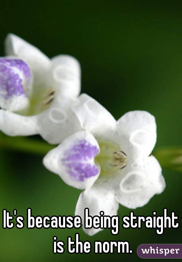 It's because being straight is the norm.