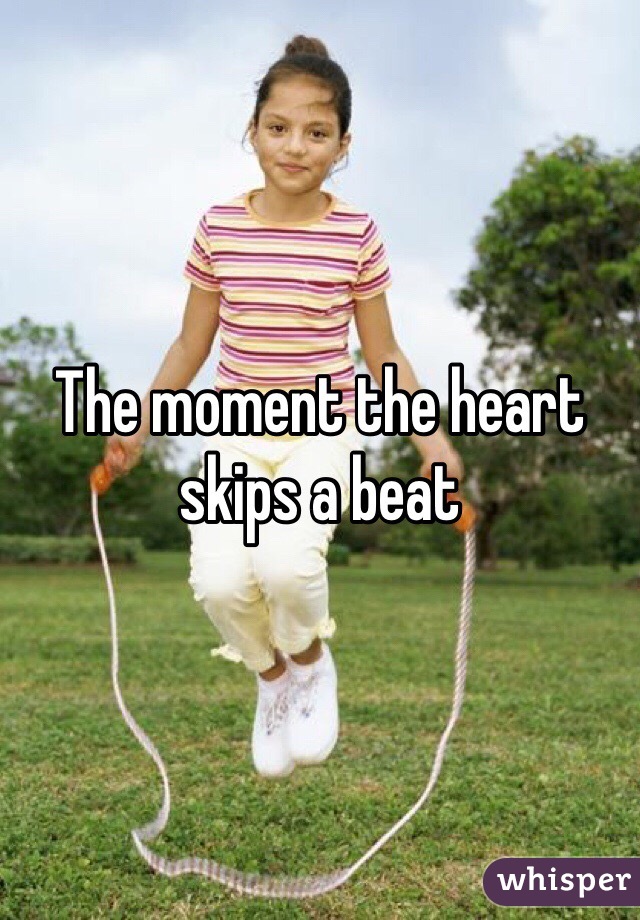 The moment the heart skips a beat