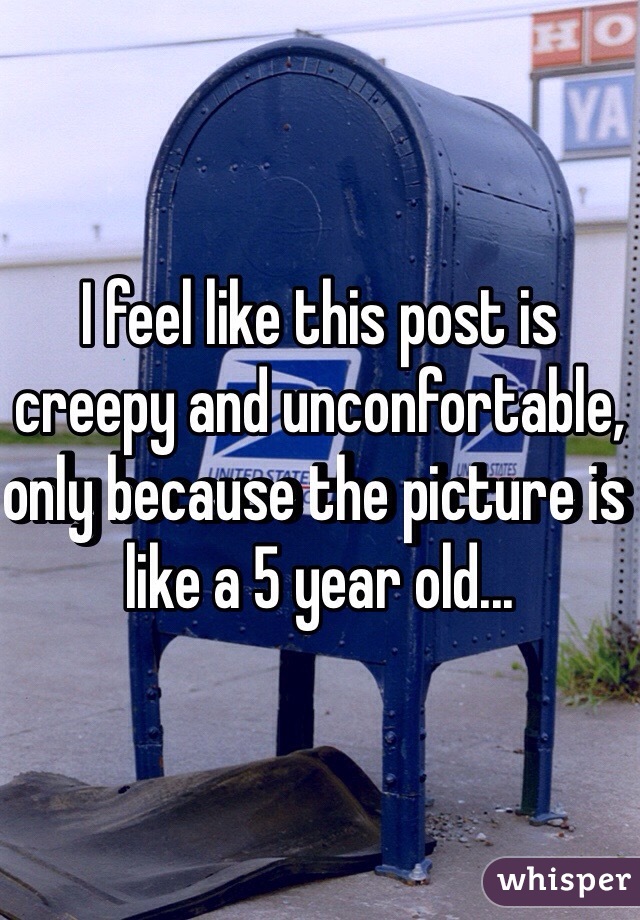 I feel like this post is creepy and unconfortable, only because the picture is like a 5 year old... 