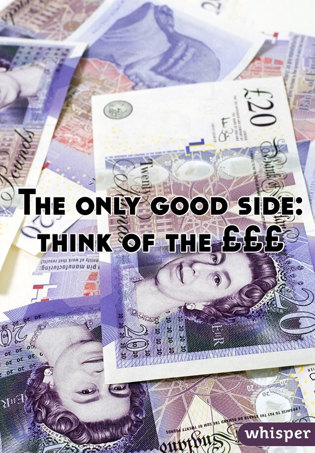The only good side: think of the £££