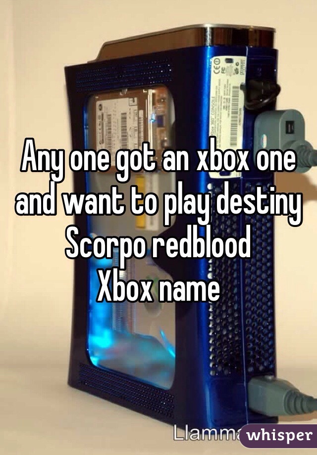 Any one got an xbox one and want to play destiny 
Scorpo redblood 
Xbox name
