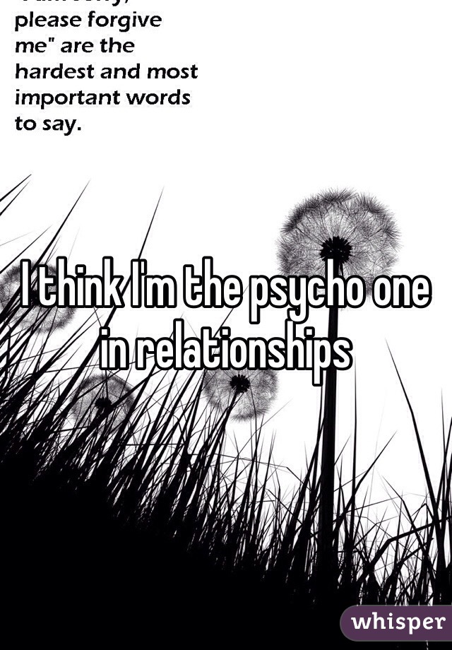 I think I'm the psycho one in relationships
