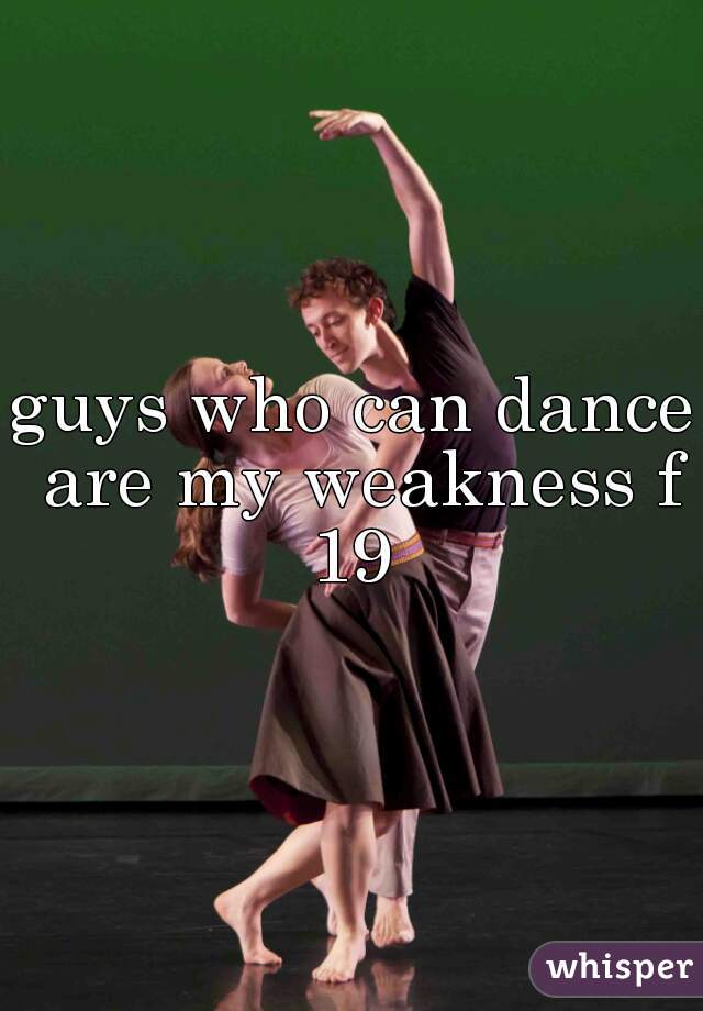 guys who can dance are my weakness f 19 