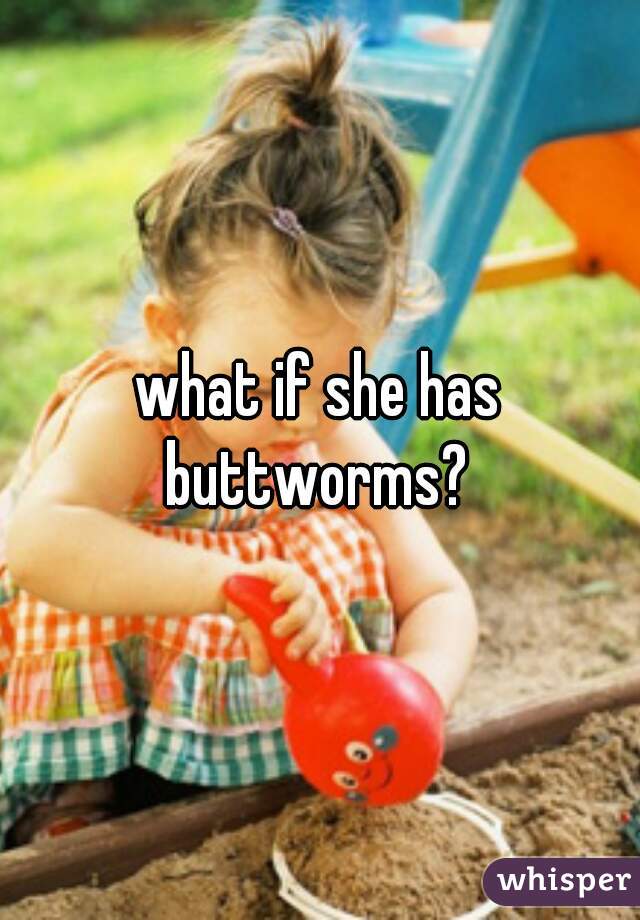 what if she has buttworms? 