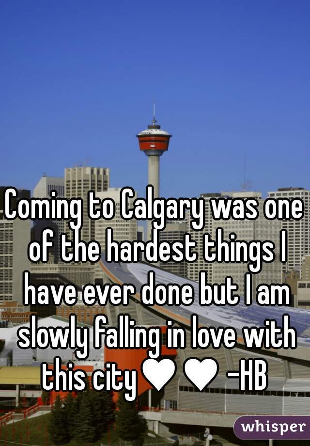 Coming to Calgary was one of the hardest things I have ever done but I am slowly falling in love with this city♥♥ -HB 