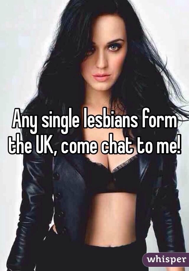 Any single lesbians form the UK, come chat to me! 