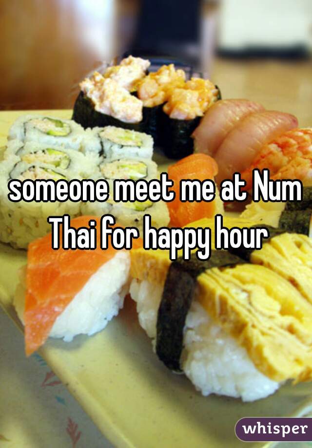 someone meet me at Num Thai for happy hour
