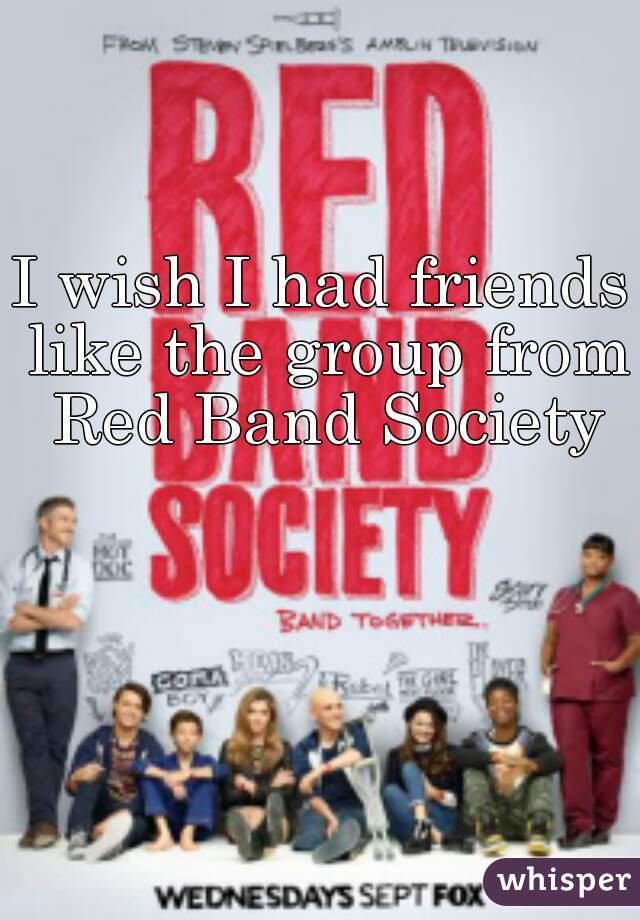 I wish I had friends like the group from Red Band Society