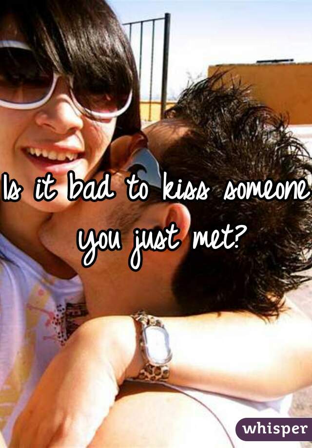 Is it bad to kiss someone you just met?